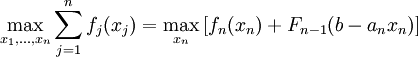 \, \mathop{\max }\limits_{x_{1} ,...,x_{n} } \sum _{j=1}^{n}f_{j} (x_{j} ) =\mathop{\max }\limits_{x_{n} } \left[f_{n} (x_{n} )+F_{n-1} (b-a_{n} x_{n} )\right] 