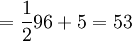 = \frac {1}{2} 96 + 5=53
